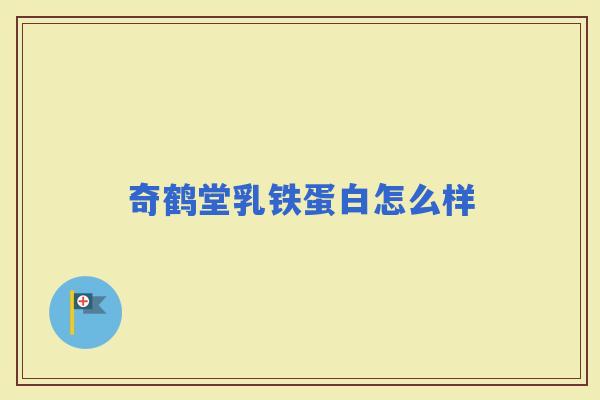奇鹤堂乳铁蛋白怎么样