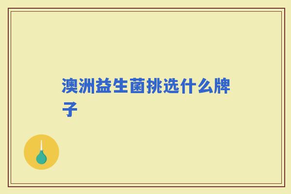 澳洲益生菌挑选什么牌子 澳洲益生菌挑选什么牌子