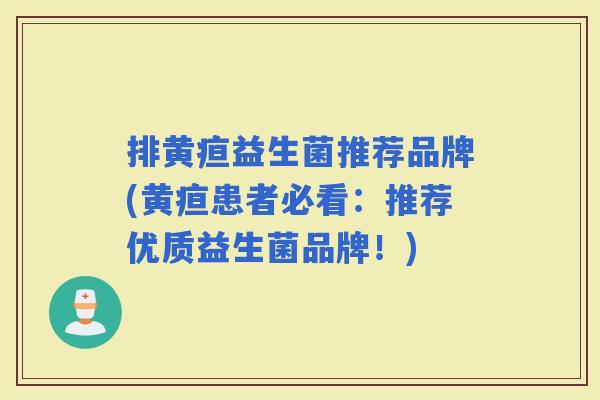 排黄疸益生菌推荐品牌(黄疸患者必看：推荐优质益生菌品牌！)