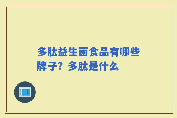 多肽益生菌食品有哪些牌子？多肽是什么