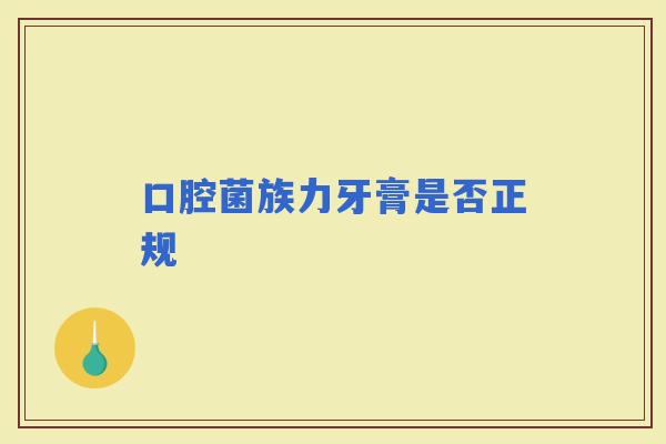 口腔菌族力牙膏是否正规