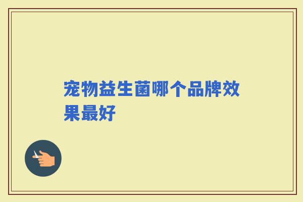 宠物益生菌哪个品牌效果好