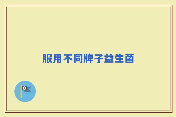 服用不同牌子益生菌