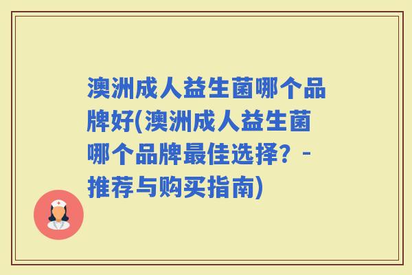 澳洲成人益生菌哪个品牌好(澳洲成人益生菌哪个品牌佳选择？-推荐与购买指南)