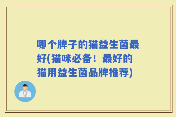 哪个牌子的猫益生菌好(猫咪必备！好的猫用益生菌品牌推荐)