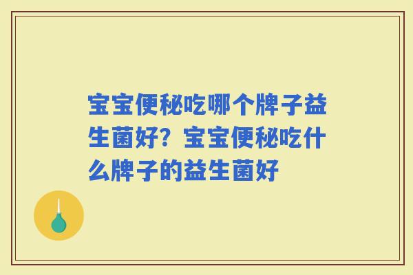 宝宝吃哪个牌子益生菌好？宝宝吃什么牌子的益生菌好