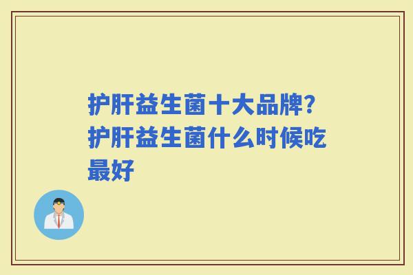 益生菌十大品牌？益生菌什么时候吃好