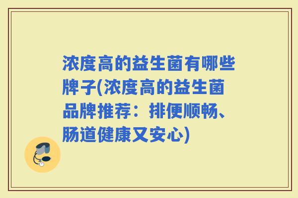 浓度高的益生菌有哪些牌子(浓度高的益生菌品牌推荐：排便顺畅、肠道健康又安心)