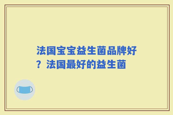 法国宝宝益生菌品牌好？法国好的益生菌