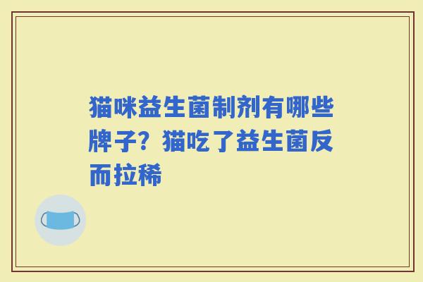 猫咪益生菌制剂有哪些牌子？猫吃了益生菌反而拉稀