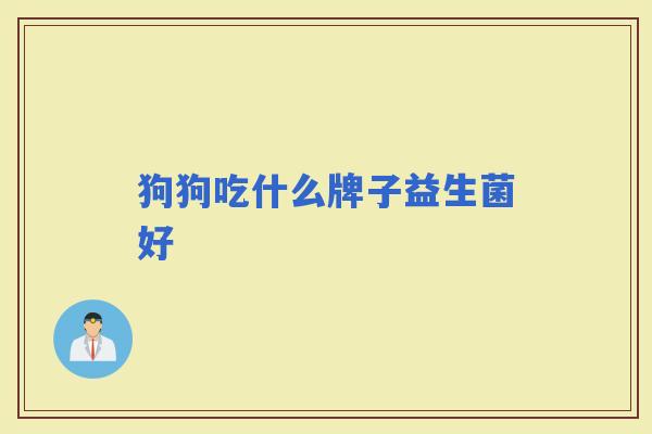 狗狗吃什么牌子益生菌好