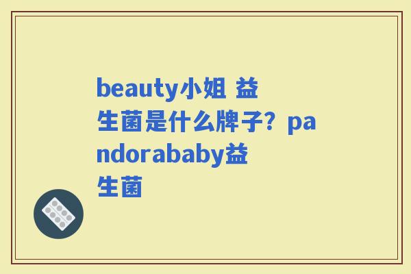 beauty小姐 益生菌是什么牌子？pandorababy益生菌