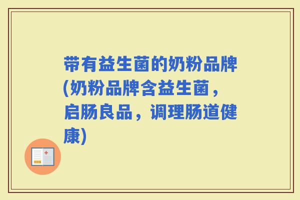 带有益生菌的奶粉品牌(奶粉品牌含益生菌，启肠良品，调理肠道健康)