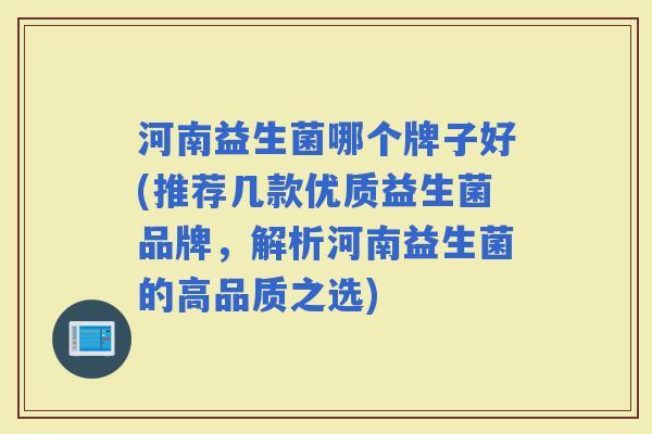 河南益生菌哪个牌子好(推荐几款优质益生菌品牌，解析河南益生菌的高品质之选)