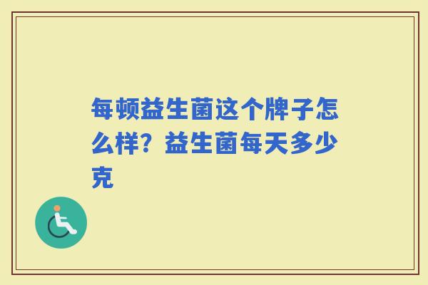 每顿益生菌这个牌子怎么样？益生菌每天多少克
