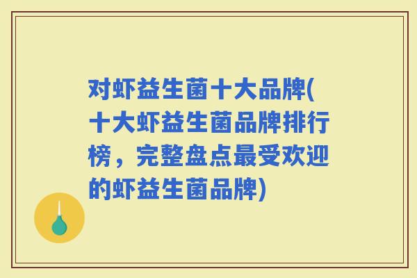 对虾益生菌十大品牌(十大虾益生菌品牌排行榜，完整盘点受欢迎的虾益生菌品牌)