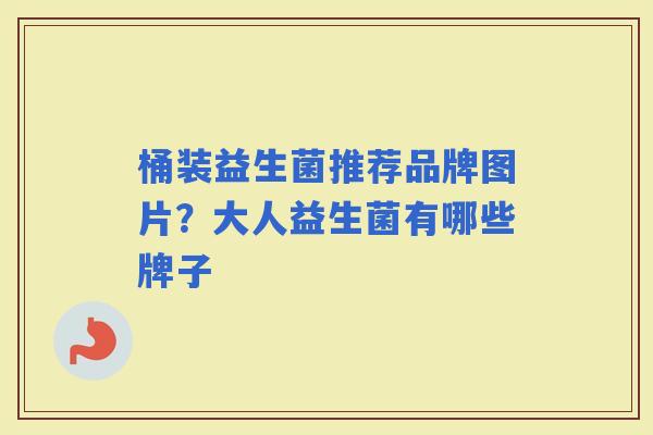 桶装益生菌推荐品牌图片？大人益生菌有哪些牌子