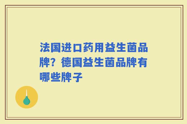 法国进口药用益生菌品牌？德国益生菌品牌有哪些牌子