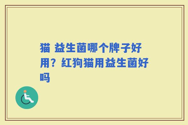 猫 益生菌哪个牌子好用？红狗猫用益生菌好吗