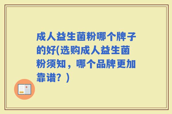 成人益生菌粉哪个牌子的好(选购成人益生菌粉须知,哪个品牌更加靠谱?) 成人益生菌粉哪个牌子的好(选购成人益生菌粉须知,哪个品牌更加靠谱?)