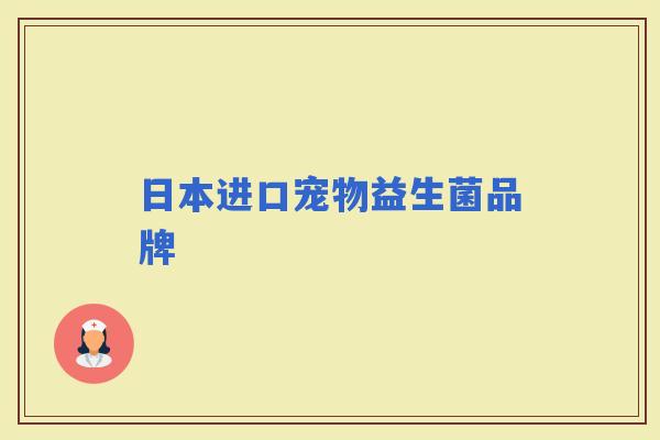 日本进口宠物益生菌品牌 日本进口宠物益生菌品牌
