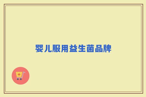 婴儿服用益生菌品牌 婴儿服用益生菌品牌