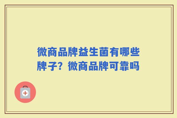 微商品牌益生菌有哪些牌子？微商品牌可靠吗