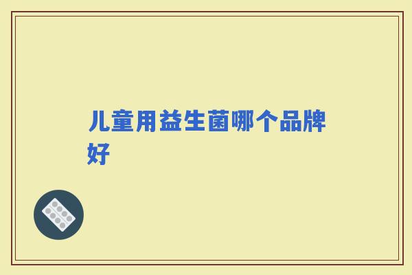 儿童用益生菌哪个品牌好