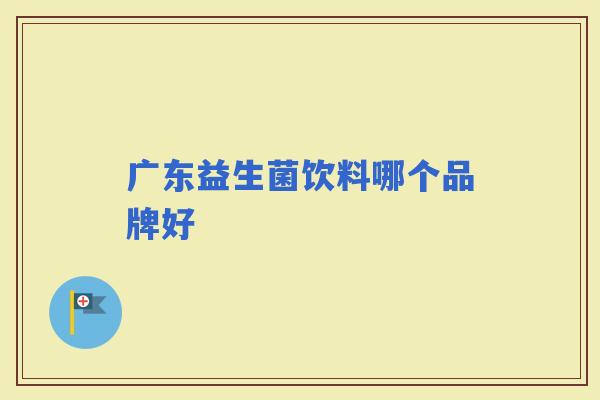 广东益生菌饮料哪个品牌好 广东益生菌饮料哪个品牌好