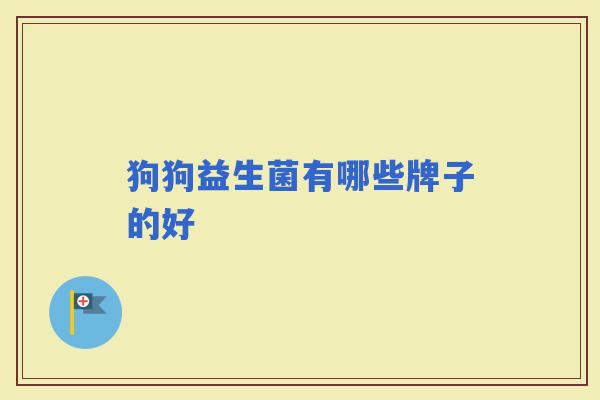 狗狗益生菌有哪些牌子的好 狗狗益生菌有哪些牌子的好