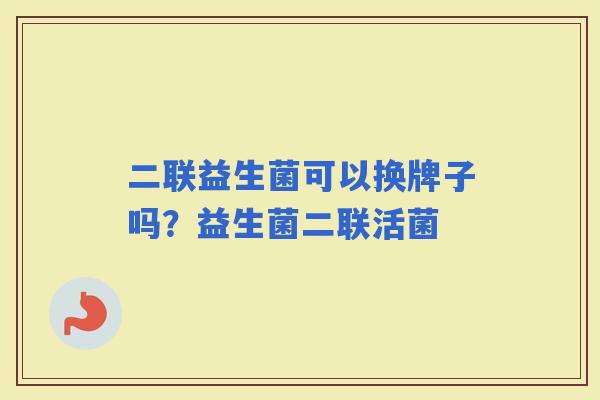 二联益生菌可以换牌子吗？益生菌二联活菌