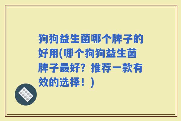 狗狗益生菌哪个牌子的好用(哪个狗狗益生菌牌子好？推荐一款有效的选择！)