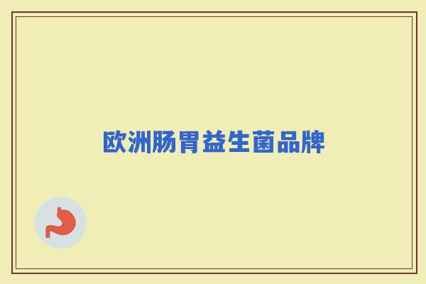 欧洲肠胃益生菌品牌 欧洲肠胃益生菌品牌
