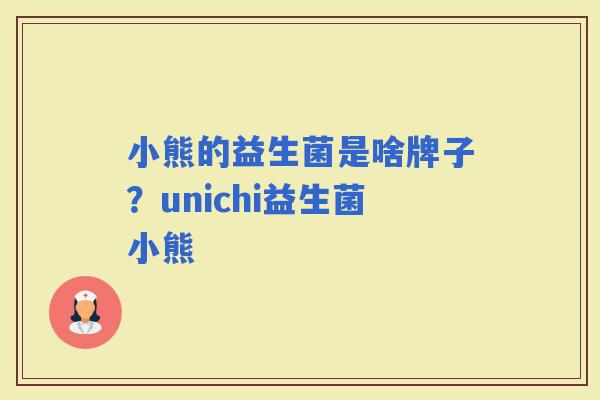 小熊的益生菌是啥牌子？unichi益生菌小熊