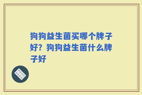 狗狗益生菌买哪个牌子好？狗狗益生菌什么牌子好