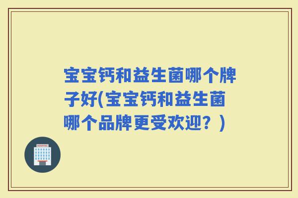 宝宝钙和益生菌哪个牌子好(宝宝钙和益生菌哪个品牌更受欢迎？)