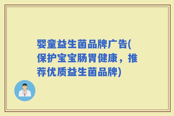婴童益生菌品牌广告(保护宝宝肠胃健康，推荐优质益生菌品牌)