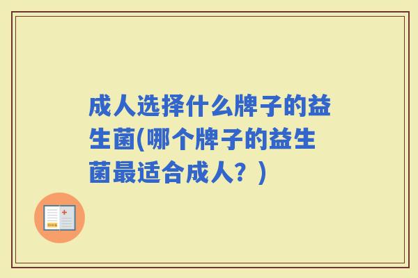 成人选择什么牌子的益生菌(哪个牌子的益生菌适合成人？)