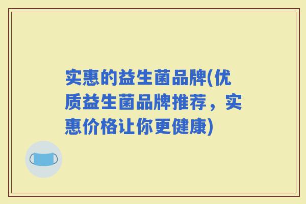 实惠的益生菌品牌(优质益生菌品牌推荐，实惠价格让你更健康)