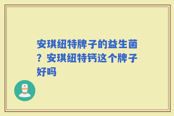 安琪纽特牌子的益生菌?安琪纽特钙这个牌子好吗 安琪纽特牌子的益生菌?安琪纽特钙这个牌子好吗