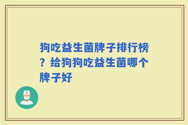 狗吃益生菌牌子排行榜？给狗狗吃益生菌哪个牌子好