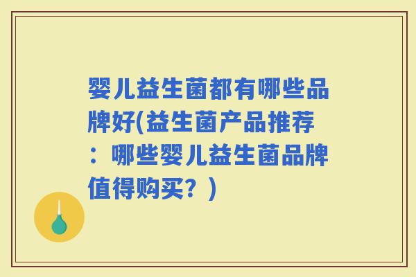 婴儿益生菌都有哪些品牌好(益生菌产品推荐:哪些婴儿益生菌品牌值得购买?) 婴儿益生菌都有哪些品牌好(益生菌产品推荐:哪些婴儿益生菌品牌值得购买?)
