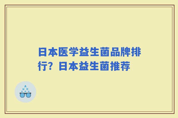日本医学益生菌品牌排行?日本益生菌推荐 日本医学益生菌品牌排行?日本益生菌推荐