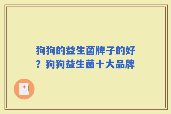 狗狗的益生菌牌子的好？狗狗益生菌十大品牌