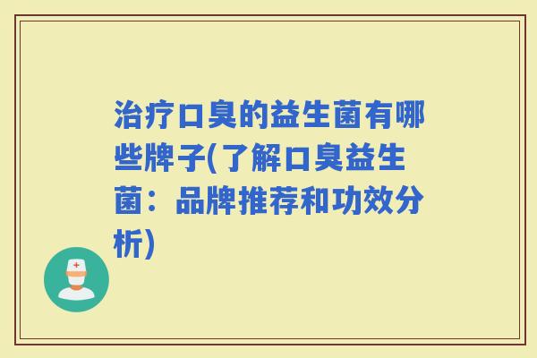 的益生菌有哪些牌子(了解益生菌:品牌推荐和功效分析) 的益生菌有哪些牌子(了解益生菌:品牌推荐和功效分析)