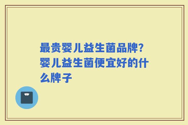 贵婴儿益生菌品牌?婴儿益生菌便宜好的什么牌子 贵婴儿益生菌品牌?婴儿益生菌便宜好的什么牌子