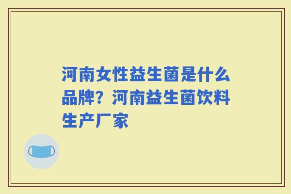河南女性益生菌是什么品牌?河南益生菌饮料生产厂家 河南女性益生菌是什么品牌?河南益生菌饮料生产厂家