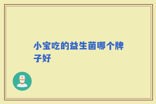 小宝吃的益生菌哪个牌子好 小宝吃的益生菌哪个牌子好