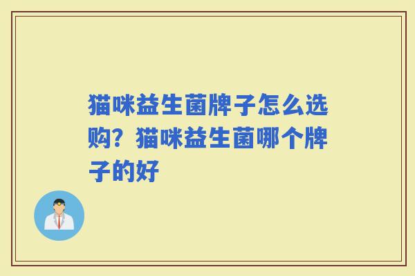 猫咪益生菌牌子怎么选购？猫咪益生菌哪个牌子的好
