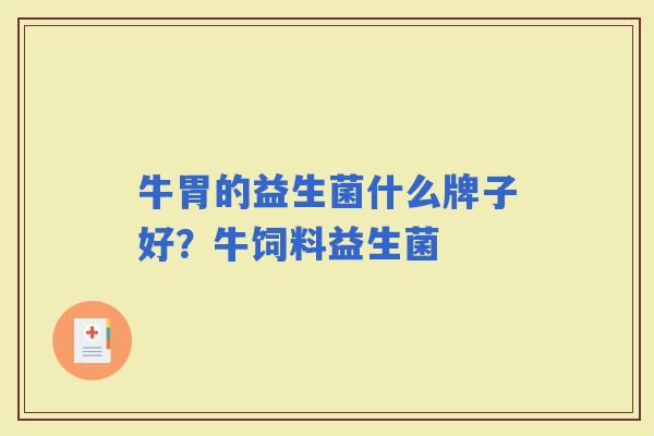 牛胃的益生菌什么牌子好?牛饲料益生菌 牛胃的益生菌什么牌子好?牛饲料益生菌